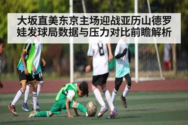 大坂直美东京主场迎战亚历山德罗娃发球局数据与压力对比前瞻解析